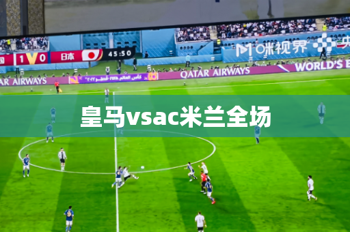 皇马vsac米兰全场 皇马vsac米兰全场