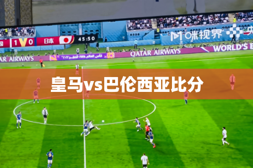 皇马vs巴伦西亚比分 皇马vs巴伦西亚比分