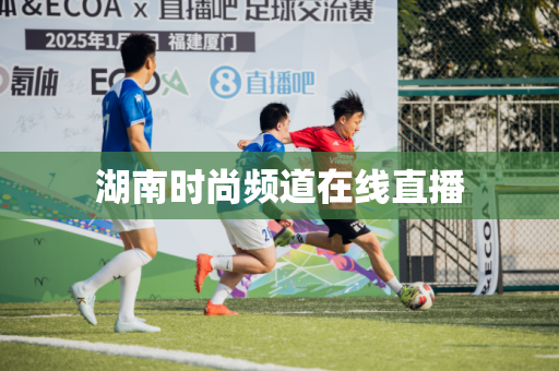 湖南时尚频道在线直播 湖南时尚频道在线直播