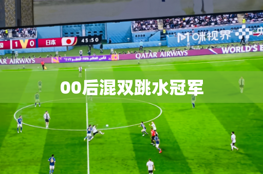 00后混双跳水冠军 00后混双跳水冠军