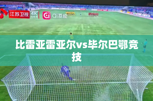 比雷亚雷亚尔vs毕尔巴鄂竞技 比雷亚雷亚尔vs毕尔巴鄂竞技