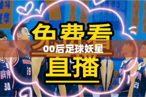 00后足球妖星 00后足球妖星