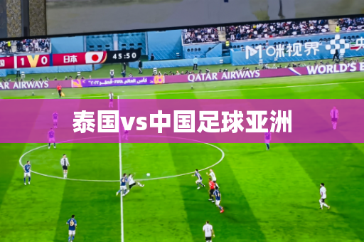 泰国vs中国足球亚洲