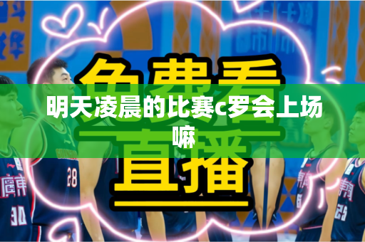 明天凌晨的比赛c罗会上场嘛 明天凌晨的比赛c罗会上场嘛