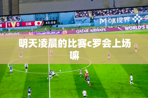 明天凌晨的比赛c罗会上场嘛 明天凌晨的比赛c罗会上场嘛