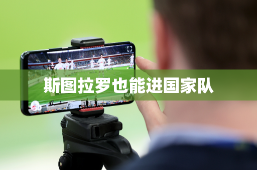 斯图拉罗也能进国家队 斯图拉罗也能进国家队