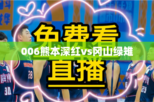 006熊本深红vs冈山绿雉 006熊本深红vs冈山绿雉