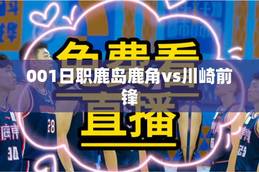 001日职鹿岛鹿角vs川崎前锋 001日职鹿岛鹿角vs川崎前锋
