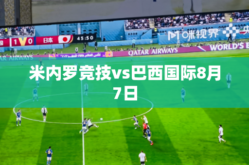 米内罗竞技vs巴西国际8月7日 米内罗竞技vs巴西国际8月7日