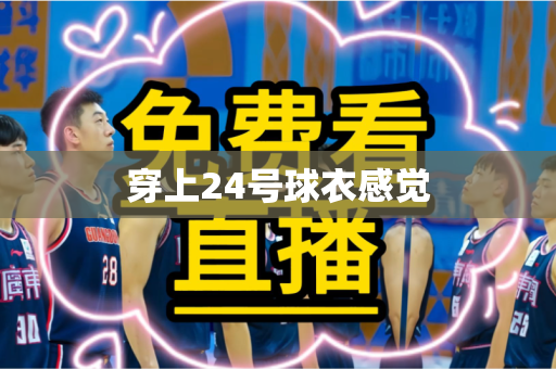穿上24号球衣感觉 穿上24号球衣感觉