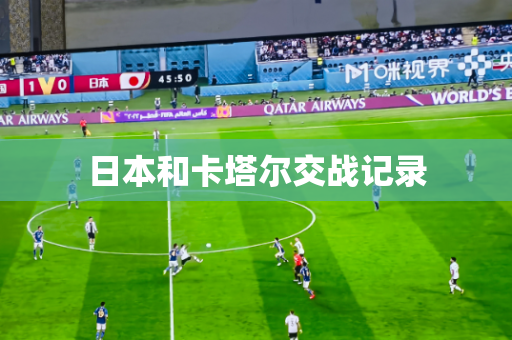 日本和卡塔尔交战记录 日本和卡塔尔交战记录