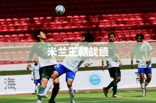米兰王朝战绩 米兰王朝战绩