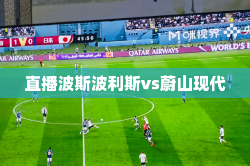 直播波斯波利斯vs蔚山现代 直播波斯波利斯vs蔚山现代