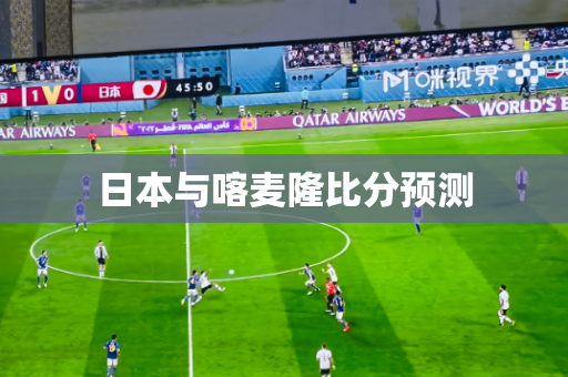 日本与喀麦隆比分预测