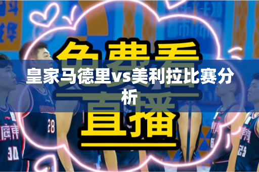 皇家马德里vs美利拉比赛分析