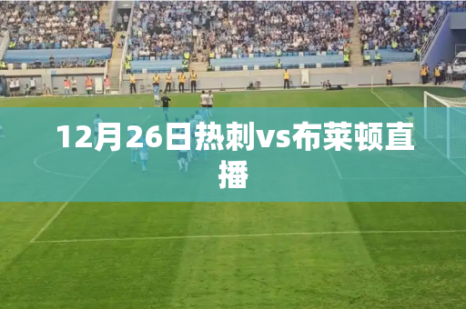 12月26日热刺vs布莱顿直播