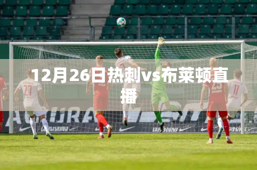 12月26日热刺vs布莱顿直播
