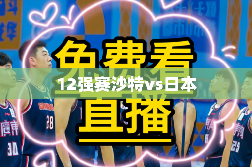 12强赛沙特vs日本