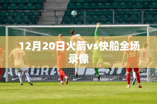 12月20日火箭vs快船全场录像