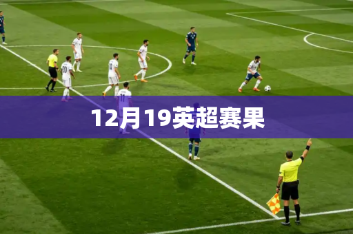 12月19英超赛果 12月19英超赛果