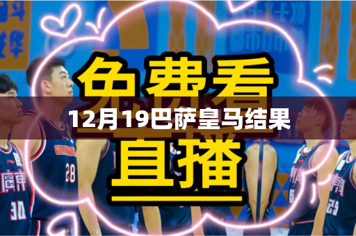 12月19巴萨皇马结果