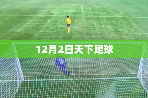 12月2日天下足球 12月2日天下足球
