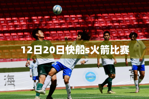 12日20日快船s火箭比赛