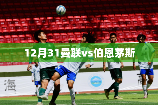 12月31曼联vs伯恩茅斯