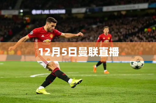 12月5日曼联直播