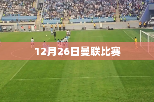 12月26日曼联比赛