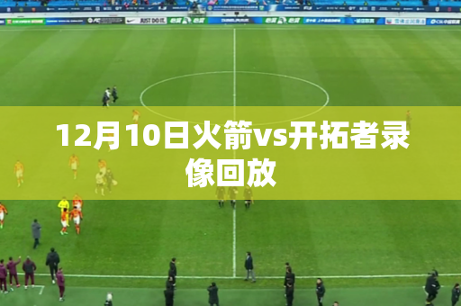 12月10日火箭vs开拓者录像回放 12月10日火箭vs开拓者录像回放