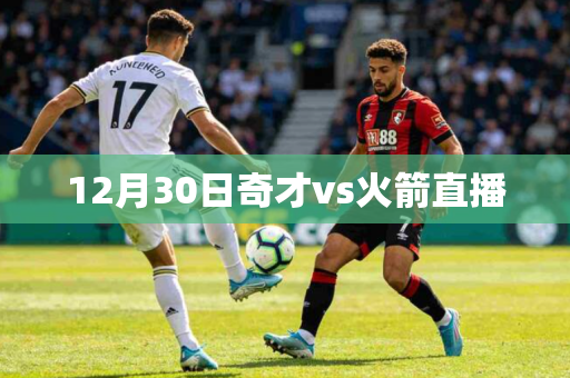 12月30日奇才vs火箭直播 12月30日奇才vs火箭直播