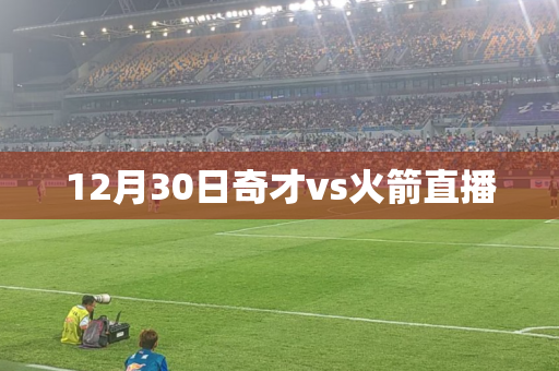 12月30日奇才vs火箭直播 12月30日奇才vs火箭直播