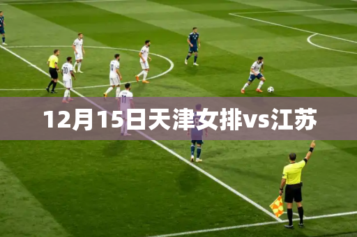 12月15日天津女排vs江苏