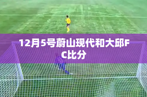 12月5号蔚山现代和大邱FC比分 12月5号蔚山现代和大邱FC比分