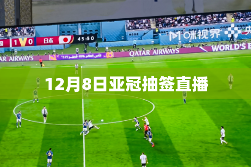 12月8日亚冠抽签直播 12月8日亚冠抽签直播