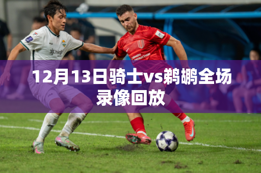 12月13日骑士vs鹈鹕全场录像回放