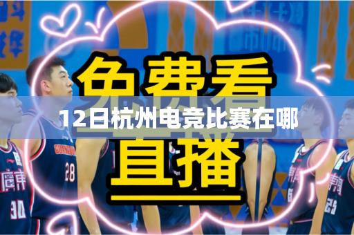 12日杭州电竞比赛在哪