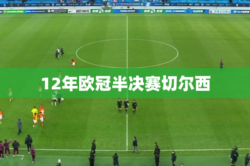 12年欧冠半决赛切尔西 12年欧冠半决赛切尔西