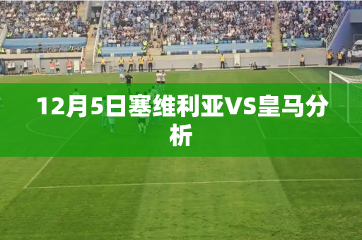 12月5日塞维利亚VS皇马分析 12月5日塞维利亚VS皇马分析