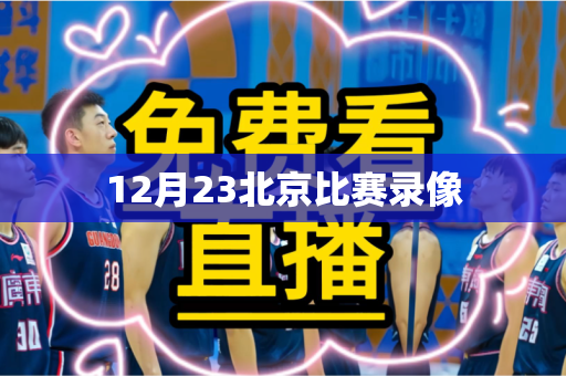 12月23北京比赛录像 12月23北京比赛录像