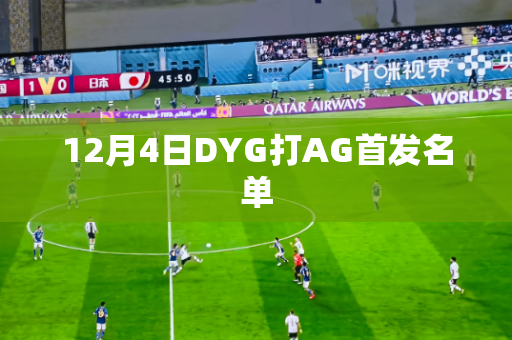12月4日DYG打AG首发名单 12月4日DYG打AG首发名单