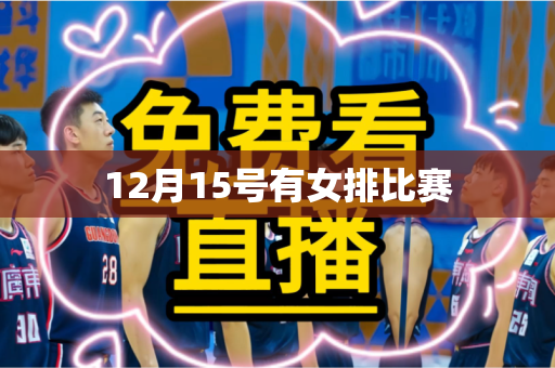 12月15号有女排比赛 12月15号有女排比赛
