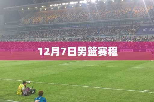 12月7日男篮赛程