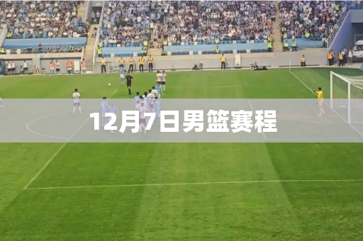 12月7日男篮赛程