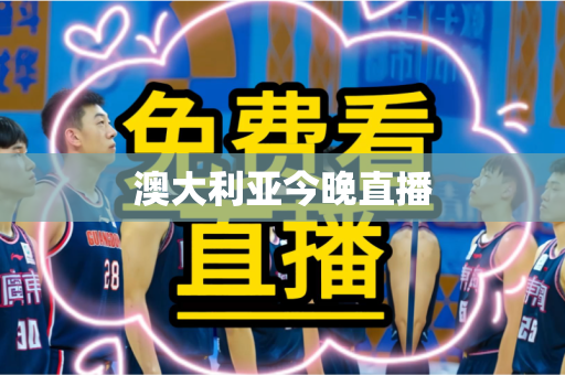 澳大利亚今晚直播 澳大利亚今晚直播