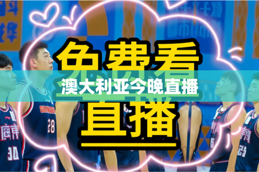 澳大利亚今晚直播 澳大利亚今晚直播