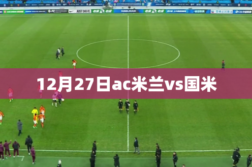 12月27日ac米兰vs国米