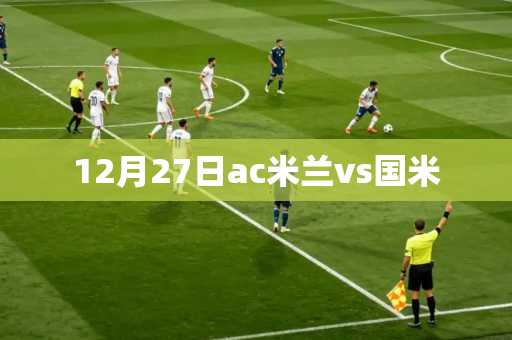 12月27日ac米兰vs国米