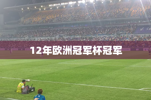 12年欧洲冠军杯冠军 12年欧洲冠军杯冠军